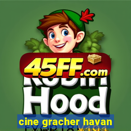 cine gracher havan